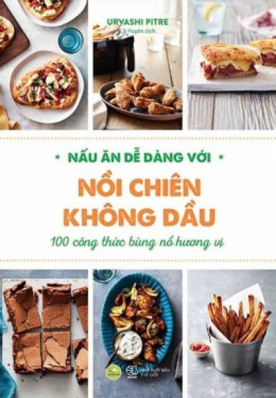 Nấu Ăn Dễ Dàng Với Nồi Chiên Không Dầu - 100 Công Thức Bùng Nổ Hương Vị